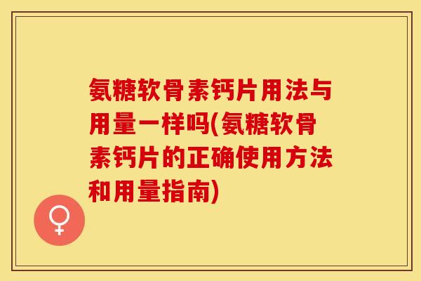 氨糖软骨素钙片用法与用量一样吗(氨糖软骨素钙片的正确使用方法和用量指南)