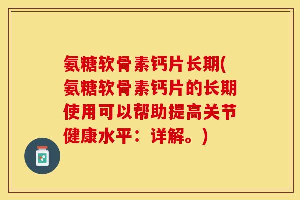 氨糖软骨素钙片长期(氨糖软骨素钙片的长期使用可以帮助提高关节健康水平：详解。)