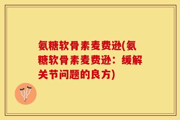 氨糖软骨素麦费逊(氨糖软骨素麦费逊：缓解关节问题的良方)