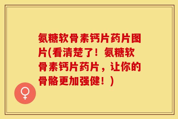 氨糖软骨素钙片药片图片(看清楚了！氨糖软骨素钙片药片，让你的骨骼更加强健！)