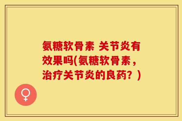 氨糖软骨素 有效果吗(氨糖软骨素,的良药?) 氨糖软骨素 有效果吗(氨糖软骨素,的良药?)