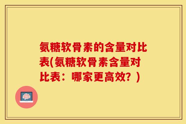 氨糖软骨素的含量对比表(氨糖软骨素含量对比表：哪家更高效？)
