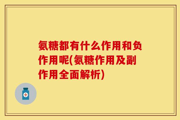 氨糖都有什么作用和负作用呢(氨糖作用及副作用全面解析)