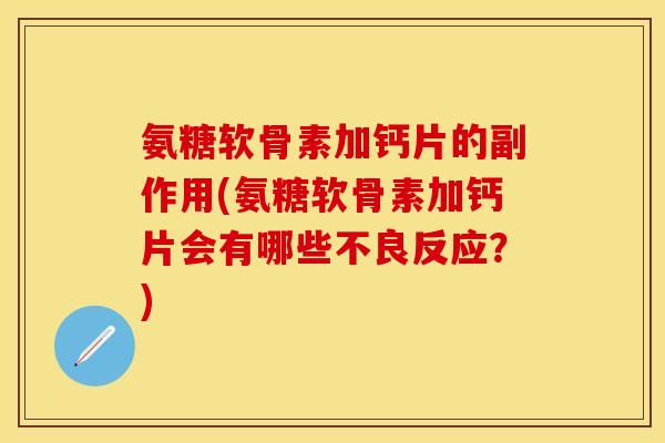 氨糖软骨素加钙片的副作用(氨糖软骨素加钙片会有哪些不良反应？)