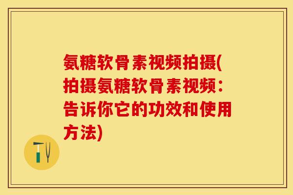 氨糖软骨素视频拍摄(拍摄氨糖软骨素视频:告诉你它的功效和使用方法) 氨糖软骨素视频拍摄(拍摄氨糖软骨素视频:告诉你它的功效和使用方法)