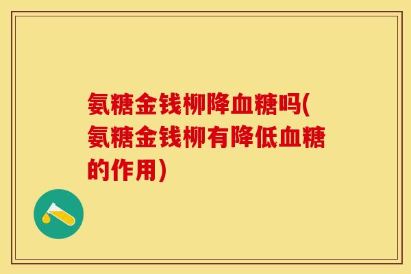 氨糖金钱柳降血糖吗(氨糖金钱柳有降低血糖的作用)