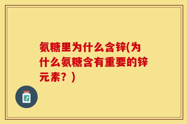 氨糖里为什么含锌(为什么氨糖含有重要的锌元素？)