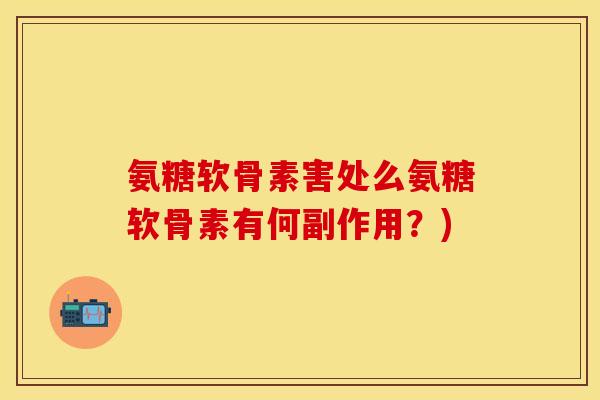 氨糖软骨素害处么氨糖软骨素有何副作用？)