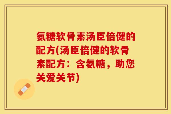 氨糖软骨素汤臣倍健的配方(汤臣倍健的软骨素配方：含氨糖，助您关爱关节)