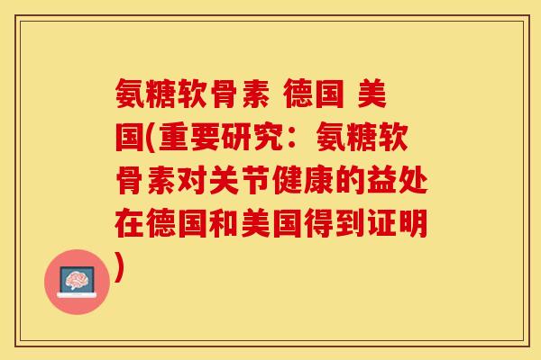 氨糖软骨素 德国 美国(重要研究:氨糖软骨素对关节健康的益处在德国和美国得到证明) 氨糖软骨素 德国 美国(重要研究:氨糖软骨素对关节健康的益处在德国和美国得到证明)