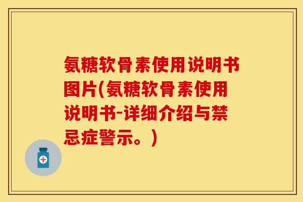 氨糖软骨素使用说明书图片(氨糖软骨素使用说明书-详细介绍与禁忌症警示。)