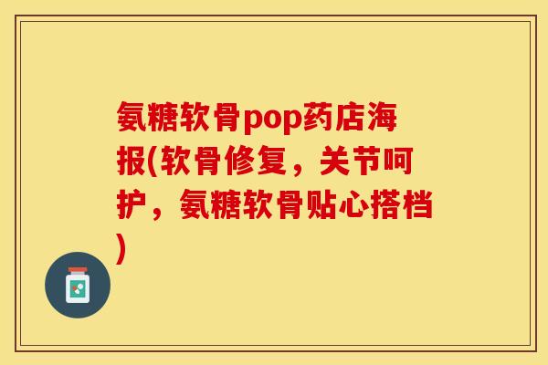 氨糖软骨pop药店海报(软骨修复，关节呵护，氨糖软骨贴心搭档)