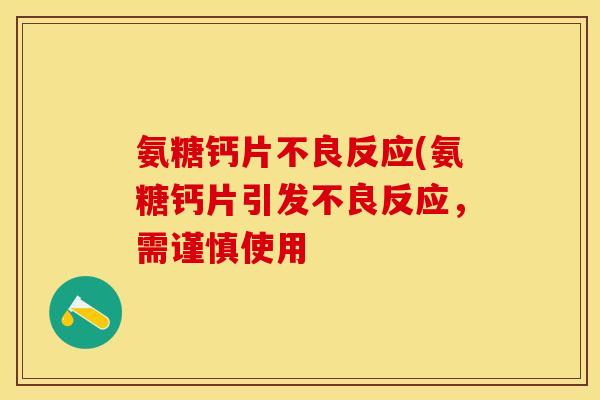 氨糖钙片不良反应(氨糖钙片引发不良反应，需谨慎使用