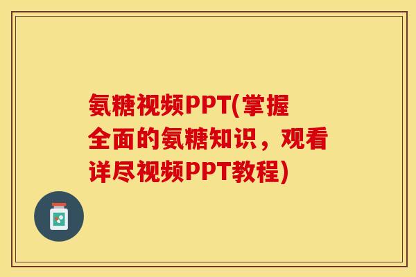氨糖视频PPT(掌握全面的氨糖知识，观看详尽视频PPT教程)