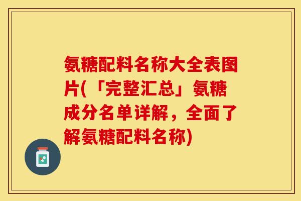 氨糖配料名称大全表图片(「完整汇总」氨糖成分名单详解，全面了解氨糖配料名称)