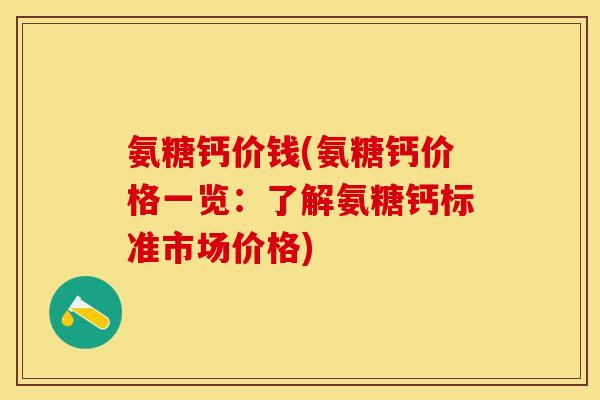 氨糖钙价钱(氨糖钙价格一览：了解氨糖钙标准市场价格)