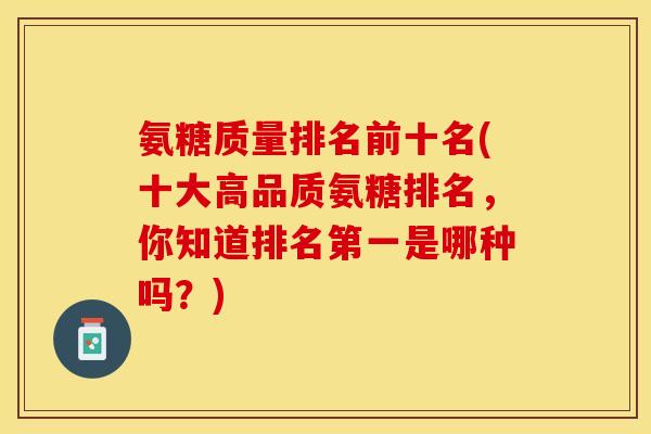 氨糖质量排名前十名(十大高品质氨糖排名，你知道排名第一是哪种吗？)