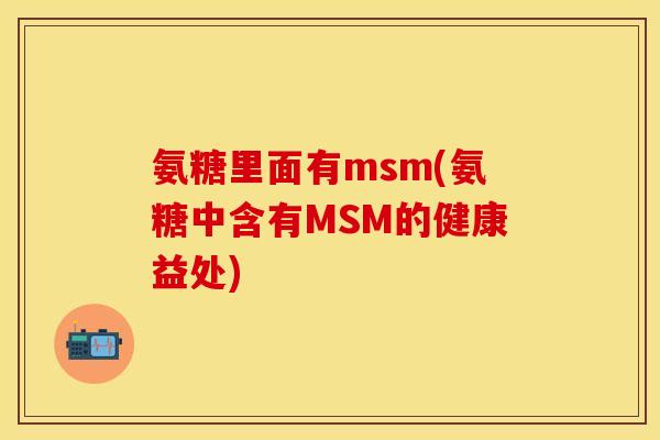 氨糖里面有msm(氨糖中含有MSM的健康益处)
