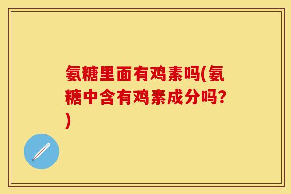 氨糖里面有鸡素吗(氨糖中含有鸡素成分吗？)