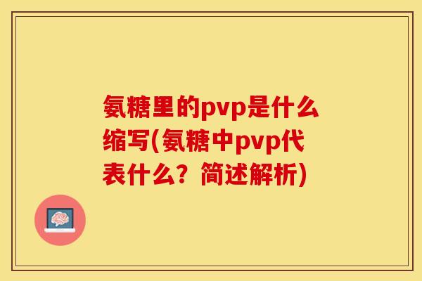 氨糖里的pvp是什么缩写(氨糖中pvp代表什么？简述解析)