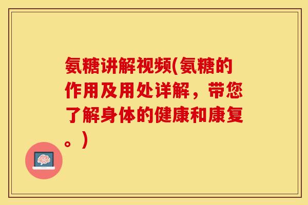 氨糖讲解视频(氨糖的作用及用处详解，带您了解身体的健康和康复。)