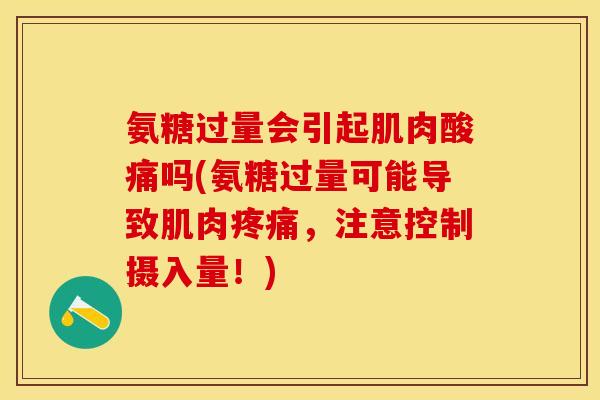 氨糖过量会引起肌肉酸痛吗(氨糖过量可能导致肌肉疼痛，注意控制摄入量！)