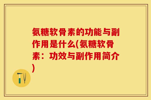 氨糖软骨素的功能与副作用是什么(氨糖软骨素：功效与副作用简介)