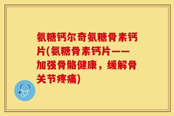 氨糖钙尔奇氨糖骨素钙片(氨糖骨素钙片——加强骨骼健康,缓解骨关节) 氨糖钙尔奇氨糖骨素钙片(氨糖骨素钙片——加强骨骼健康,缓解骨关节)