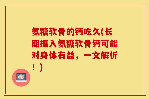 氨糖软骨的钙吃久(长期摄入氨糖软骨钙可能对身体有益，一文解析！)
