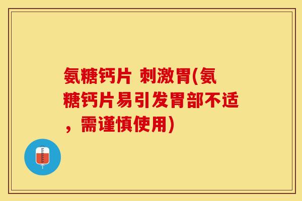 氨糖钙片 刺激胃(氨糖钙片易引发胃部不适，需谨慎使用)
