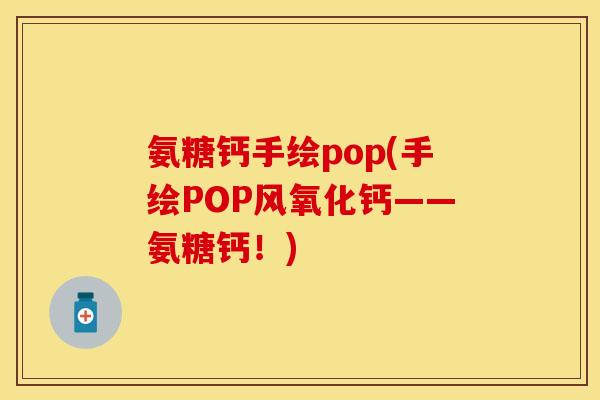 氨糖钙手绘pop(手绘POP风氧化钙——氨糖钙!) 氨糖钙手绘pop(手绘POP风氧化钙——氨糖钙!)