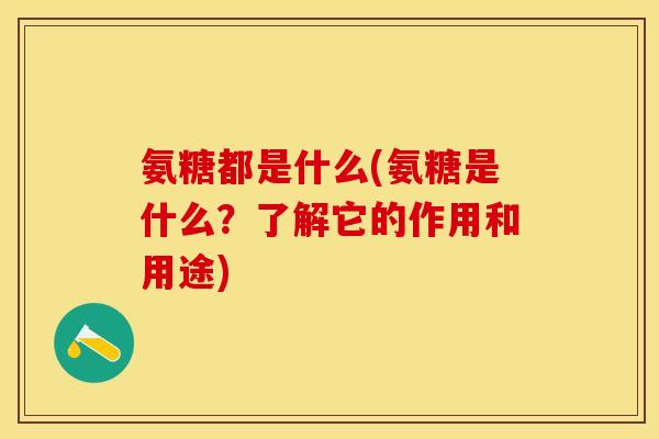 氨糖都是什么(氨糖是什么？了解它的作用和用途)
