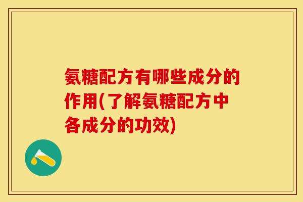 氨糖配方有哪些成分的作用(了解氨糖配方中各成分的功效)