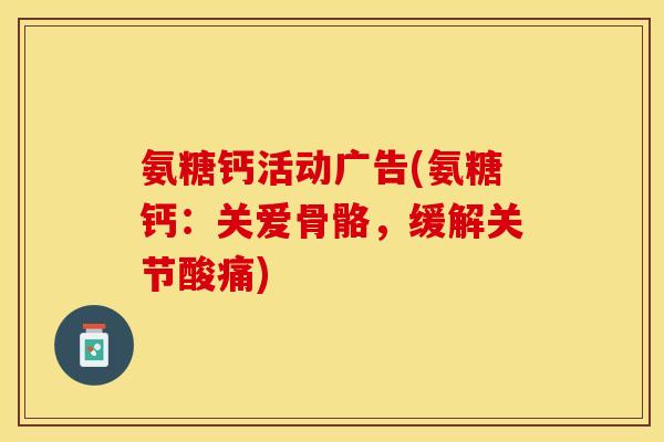 氨糖钙活动广告(氨糖钙：关爱骨骼，缓解关节酸痛)