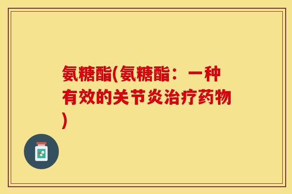 氨糖酯(氨糖酯：一种有效的关节炎治疗药物)
