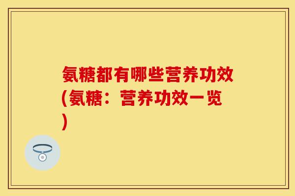 氨糖都有哪些营养功效(氨糖：营养功效一览)