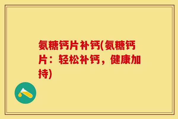 氨糖钙片补钙(氨糖钙片：轻松补钙，健康加持)