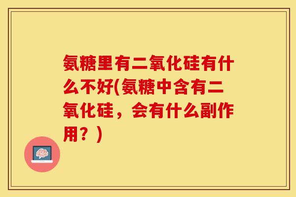 氨糖里有二氧化硅有什么不好(氨糖中含有二氧化硅，会有什么副作用？)