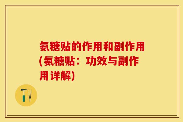 氨糖贴的作用和副作用(氨糖贴：功效与副作用详解)