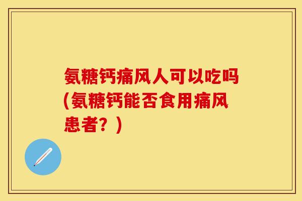氨糖钙人可以吃吗(氨糖钙能否食用患者?) 氨糖钙人可以吃吗(氨糖钙能否食用患者?)