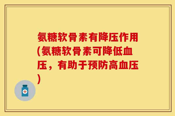氨糖软骨素有降压作用(氨糖软骨素可降低血压，有助于预防高血压)