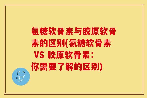 氨糖软骨素与胶原软骨素的区别(氨糖软骨素 VS 胶原软骨素：你需要了解的区别)