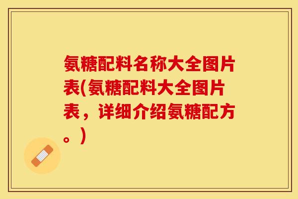 氨糖配料名称大全图片表(氨糖配料大全图片表，详细介绍氨糖配方。)