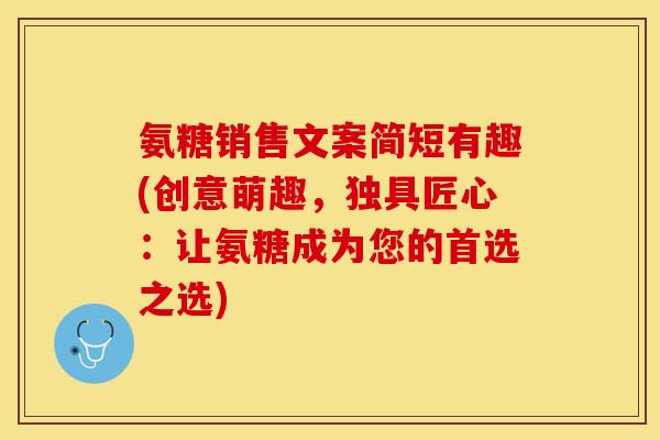 氨糖销售文案简短有趣(创意萌趣,独具匠心:让氨糖成为您的首选之选) 氨糖销售文案简短有趣(创意萌趣,独具匠心:让氨糖成为您的首选之选)