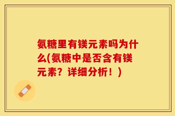 氨糖里有镁元素吗为什么(氨糖中是否含有镁元素？详细分析！)