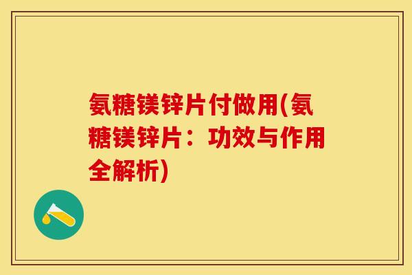 氨糖镁锌片付做用(氨糖镁锌片:功效与作用全解析) 氨糖镁锌片付做用(氨糖镁锌片:功效与作用全解析)