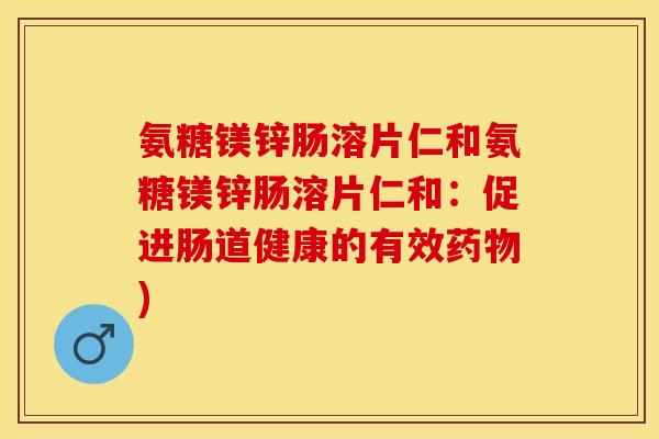 氨糖镁锌肠溶片仁和氨糖镁锌肠溶片仁和：促进肠道健康的有效药物)