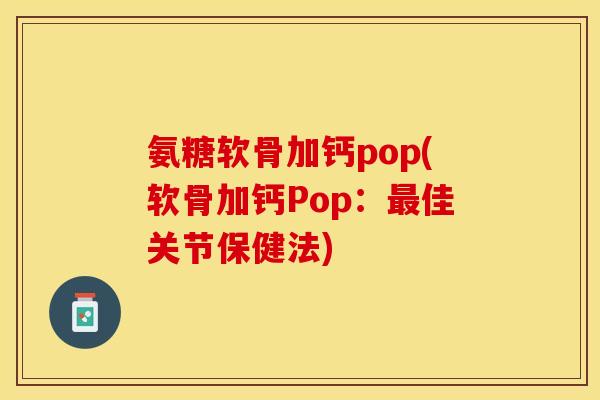 氨糖软骨加钙pop(软骨加钙Pop:佳关节保健法) 氨糖软骨加钙pop(软骨加钙Pop:佳关节保健法)