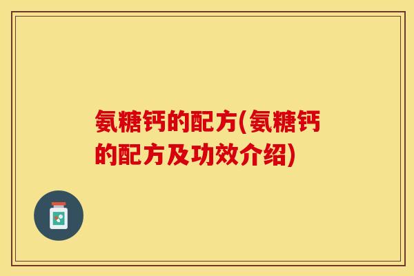 氨糖钙的配方(氨糖钙的配方及功效介绍) 氨糖钙的配方(氨糖钙的配方及功效介绍)