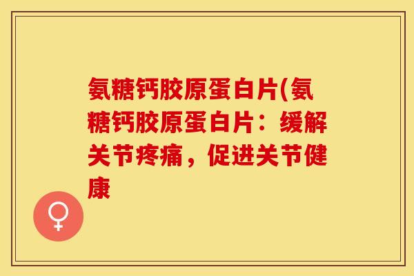 氨糖钙胶原蛋白片(氨糖钙胶原蛋白片：缓解关节疼痛，促进关节健康